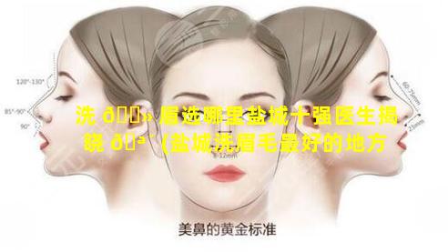 洗 🌻 眉选哪里盐城十强医生揭晓 🪴 (盐城洗眉毛最好的地方)